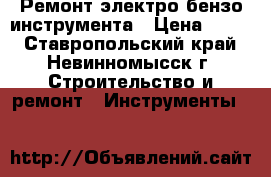 Ремонт электро бензо инструмента › Цена ­ 100 - Ставропольский край, Невинномысск г. Строительство и ремонт » Инструменты   